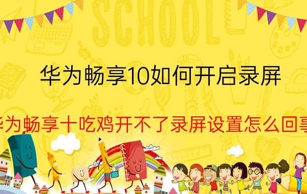 华为畅享10如何开启录屏 华为畅享十吃鸡开不了录屏设置怎么回事？